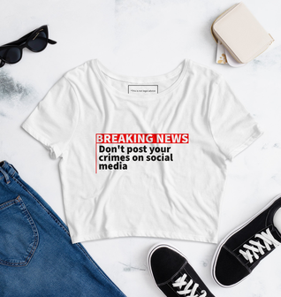 Breaking News Don't Post your Crimes on Social Media Women’s Crop Tee