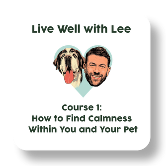 Live Well with Lee Course 1: How to Find Calmness Within You and Your Pet